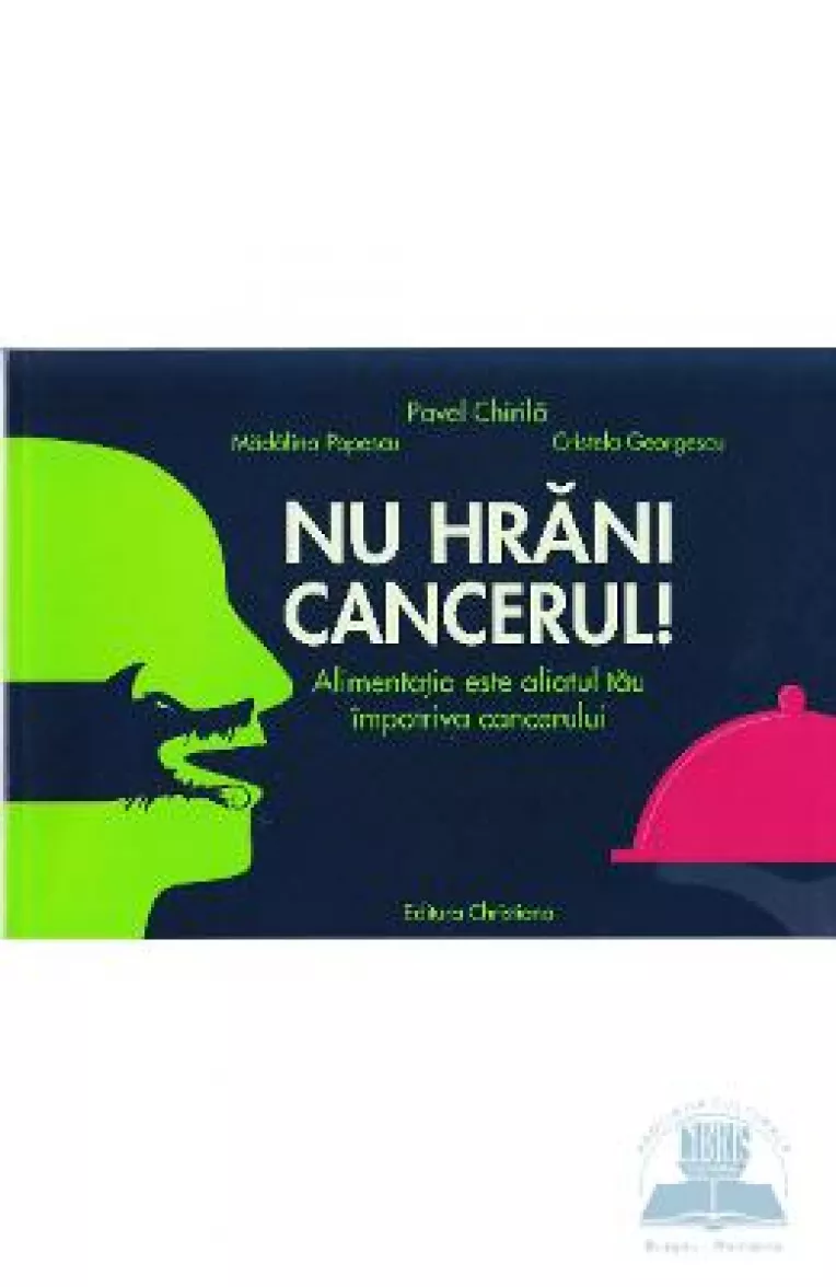 Dr Pavel Chirila: Nu hrani cancerul!